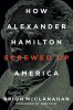 How_Alexander_Hamilton_Screwed_Up_America