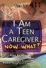 I_Am_a_Teen_Caregiver__Now_What_