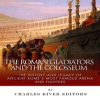 The_Roman_Gladiators_and_the_Colosseum__The_History_and_Legacy_of_Ancient_Rome_s_Most_Famous_Arena