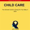 Child_Care___The_Ultimate_Guide_to_Caring_For_Your_Baby_in_2020