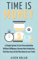 Time_Is_Money__A_Simple_System_to_Cure_Procrastination_Without_Willpower__Become_More_Productive