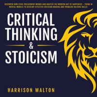 Critical_Thinking___Stoicism__Discover_How_Stoic_Philosophy_Works_and_Master_the_Modern_Art_of_Ha