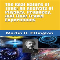 The_Real_Nature_of_Time__An_Analysis_of_Physics__Prophecy__and_Time_Travel_Experiences