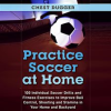 Practice_Soccer_At_Home__100_Individual_Soccer_Drills_and_Fitness_Exercises_to_Improve_Ball_Contr